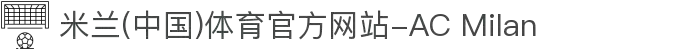 米兰(中国)体育官方网站-AC Milan